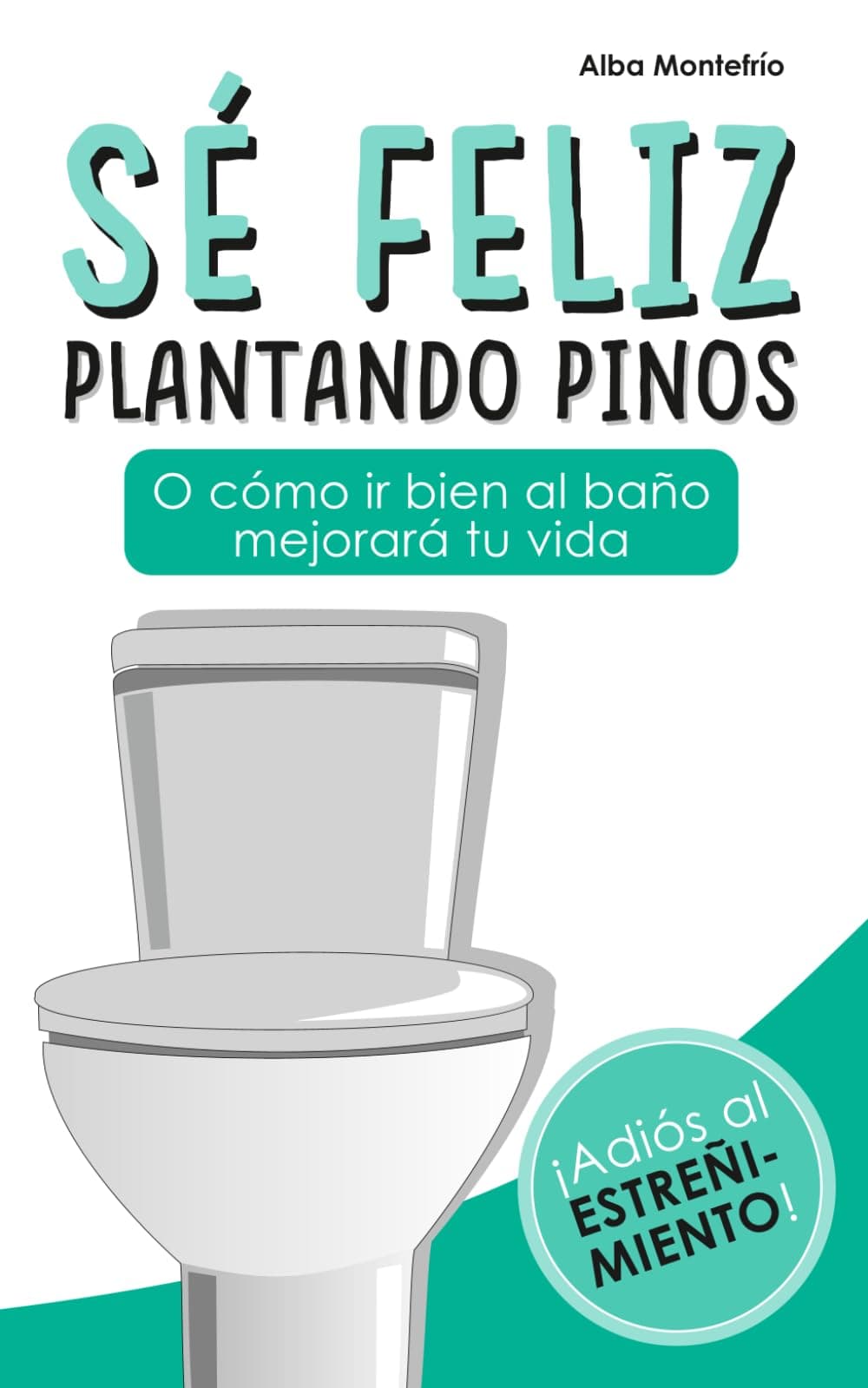 Portada de Sé feliz plantando pinos: O cómo ir bien al baño mejorará tu vida