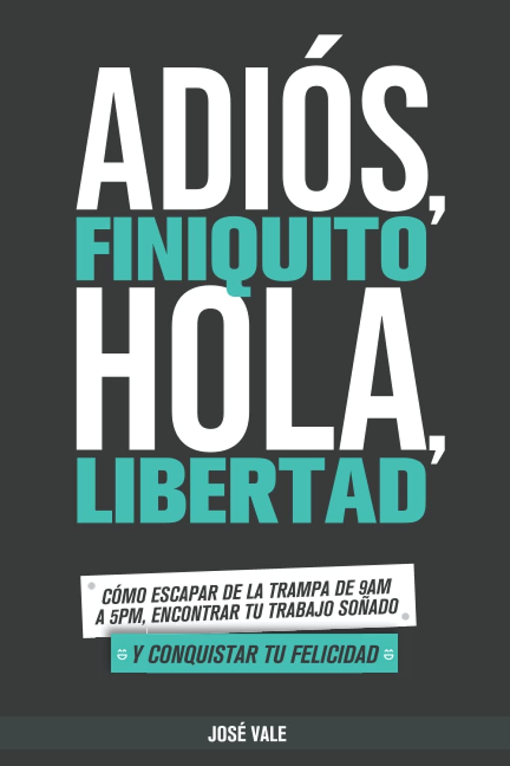 Portada de Adiós, Finiquito. Hola, Libertad: Cómo escapar de la trampa de 9am a 5pm, encontrar tu trabajo soñado y conquistar tu felicidad