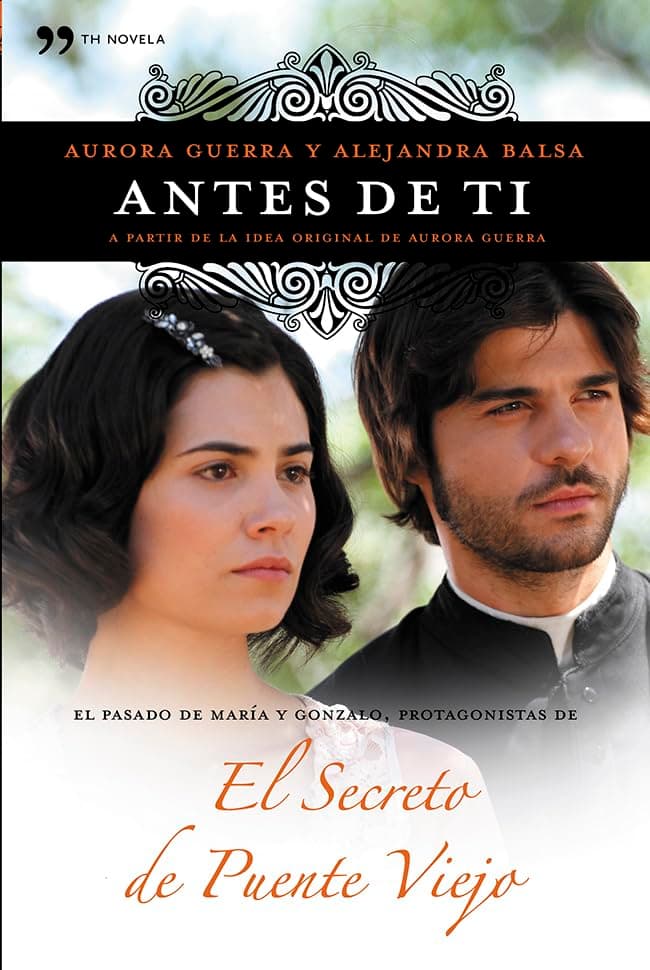 Portada de Antes de ti: El pasado de María y Gonzalo, protagonistas de El secreto de Puente Viejo (TH Novela)