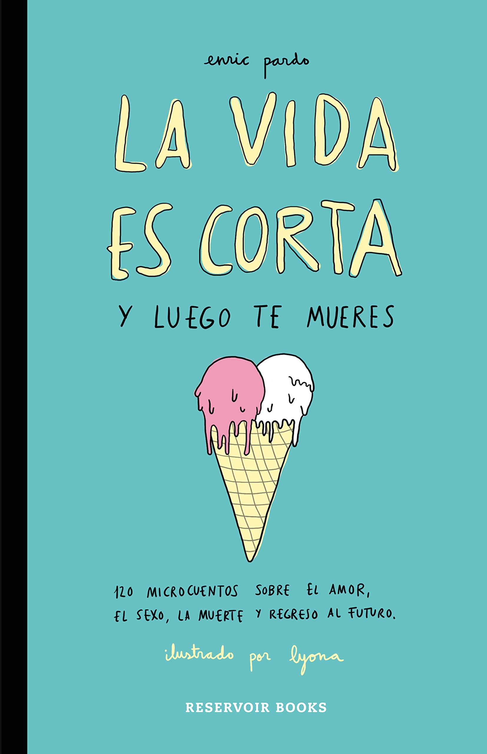 Portada de La vida es corta y luego te mueres: 120 microcuentos sobre el amor, el sexo, la muerte y regreso al futuro (Reservoir Gráfica)