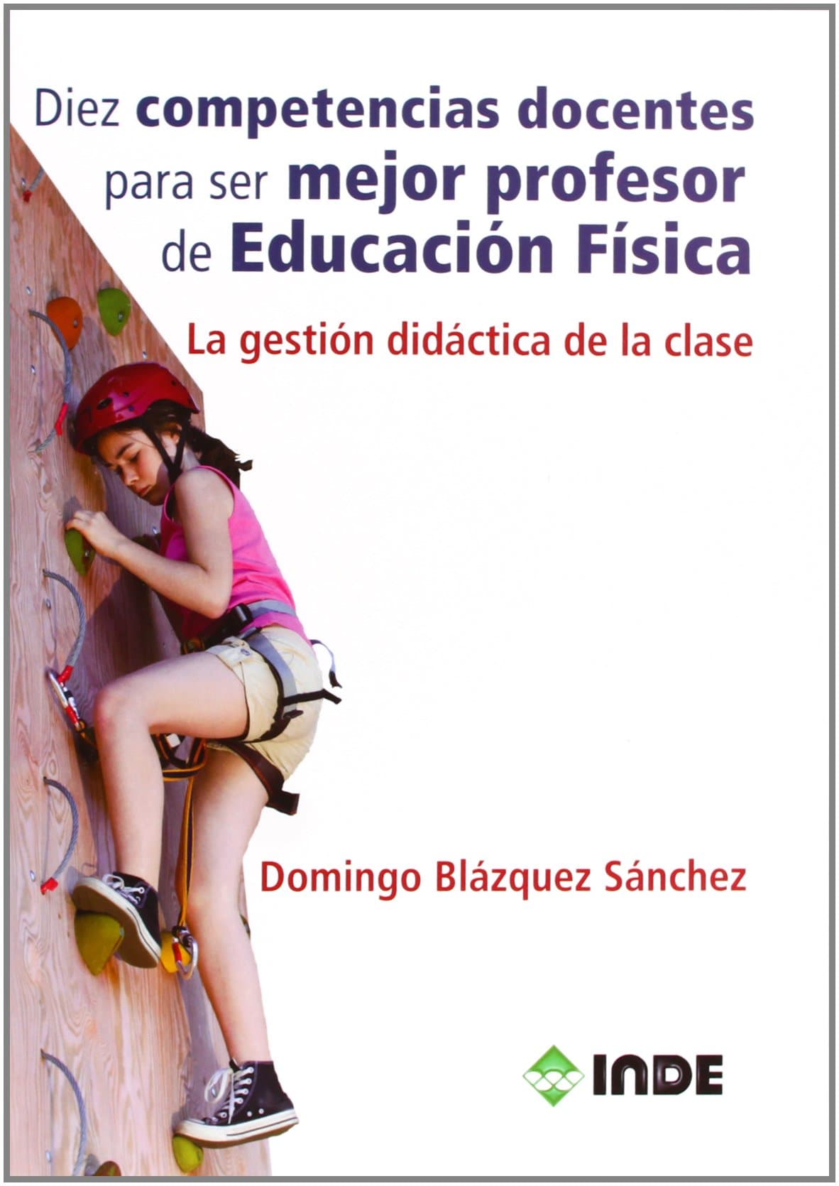 Portada de Diez competencias docentes para ser mejor profesor de Educación Física: La gestión didáctica de la clase: 982 (Educación Física. Obras generales)