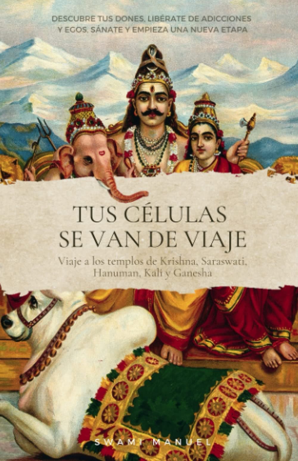 Portada de TUS CÉLULAS SE VAN DE VIAJE. Descubre tus dones, libérate de adicciones y egos, sánate y empieza una nueva etapa.: Viaje a los templos de Krisna, Saraswati, Hanuman, Kali y Ganesha