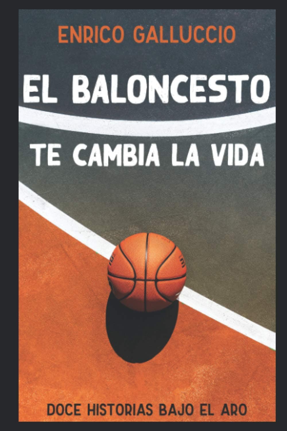 Portada de El baloncesto te cambia la vida: Doce historias bajo el aro