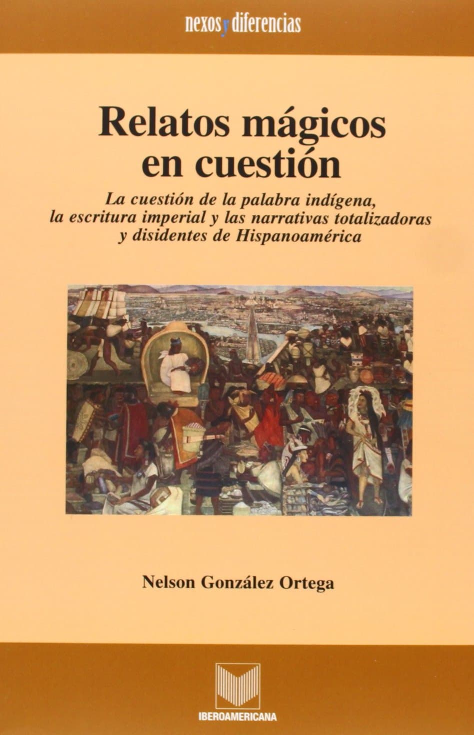 Portada de Relatos mágicos en cuestión: la cuestión de la palabra indígena, la escritura imperial y las narrativas totalizadoras y disidentes de Hispanoamérica (Nexos y diferencias)