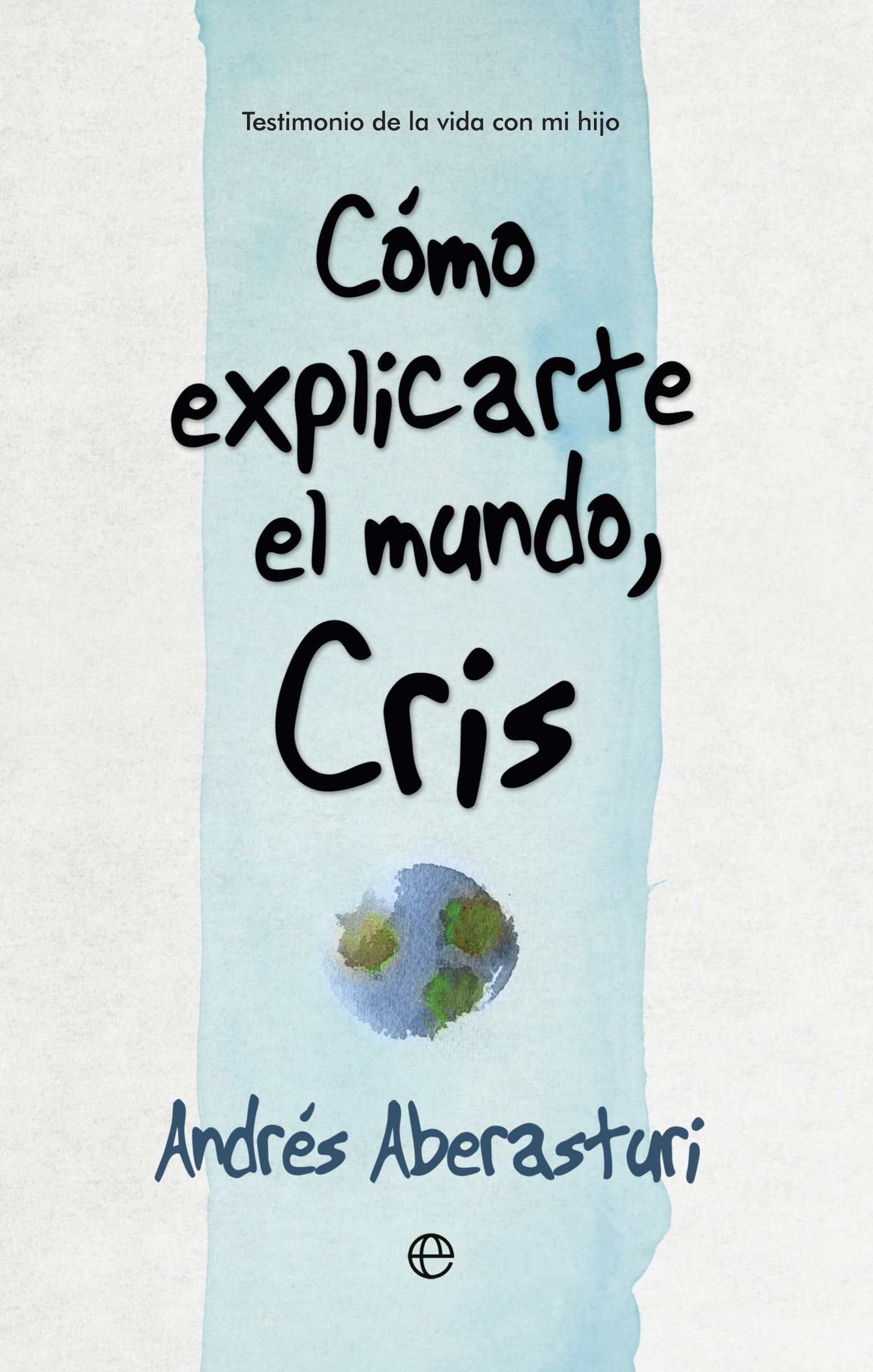Portada de Cómo Explicarte El Mundo, Cris: Testimonio de la vida con mi hijo (Fuera de colección)