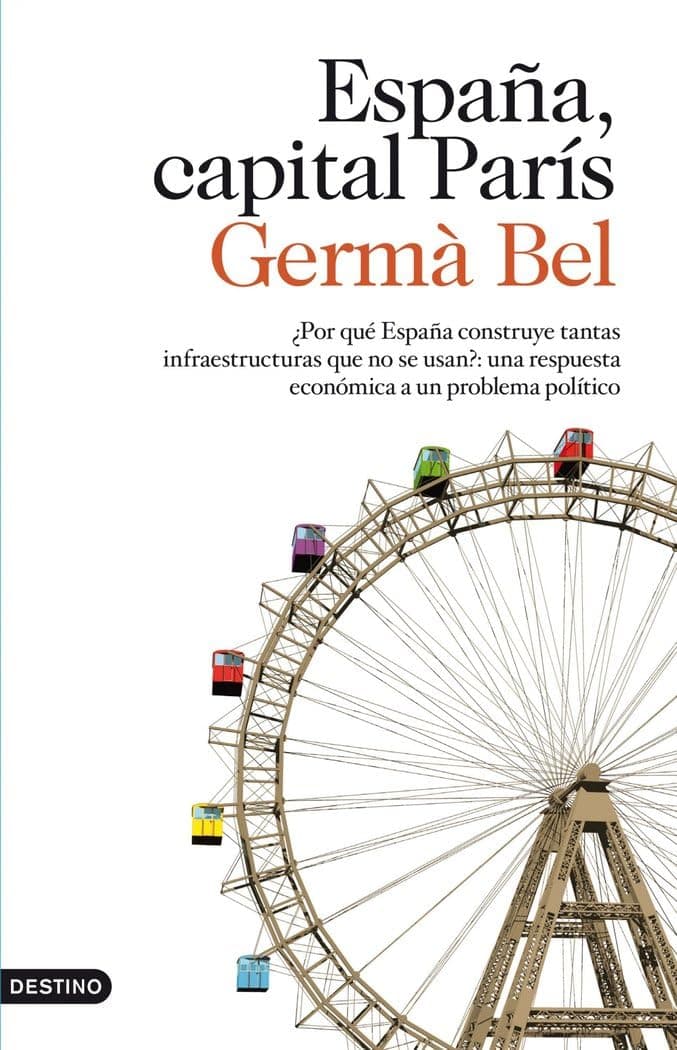 Portada de España, capital París: ¿Por qué España construye tantas infraestructuras que no se usan?: una respuesta: 1 (Imago Mundi)