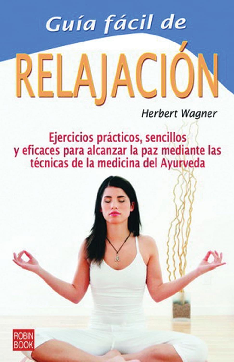 Portada de Guía fácil de la relajación: 18 ejercicios combinados para acceder a los beneficios de la relajación ayurvédica: Ejercicios Prcticos, Sencillos Y ... Las Tcnicas de la Medicina del Ayurveda